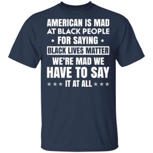 American Is Mad At Black People For Saying Black Lives Matter T Shirts Hoodies Sweater 11