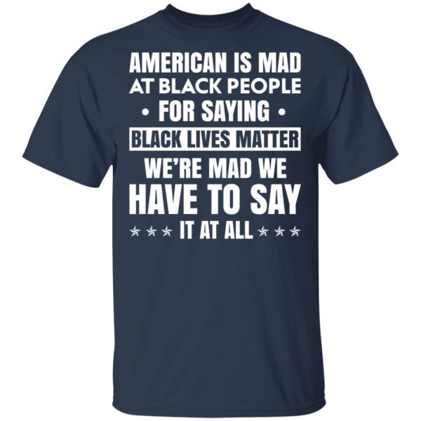 American Is Mad At Black People For Saying Black Lives Matter T-Shirts, Hoodies, Sweater