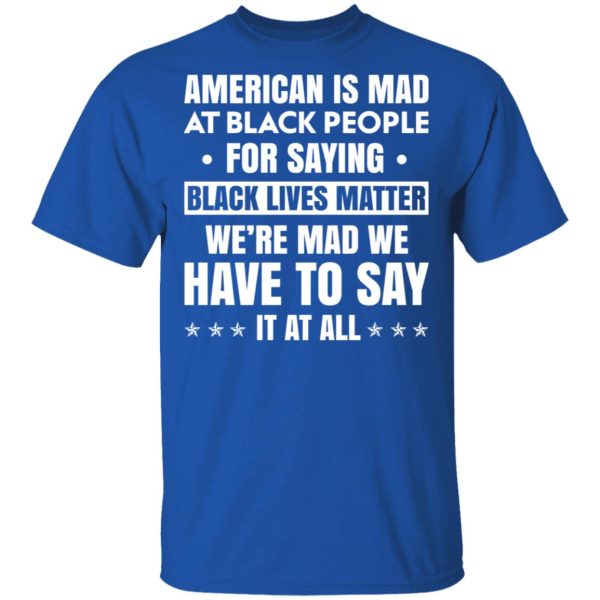 American Is Mad At Black People For Saying Black Lives Matter T-Shirts, Hoodies, Sweater