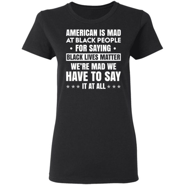 American Is Mad At Black People For Saying Black Lives Matter T-Shirts, Hoodies, Sweater