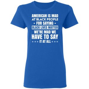 American Is Mad At Black People For Saying Black Lives Matter T Shirts Hoodies Sweater 4