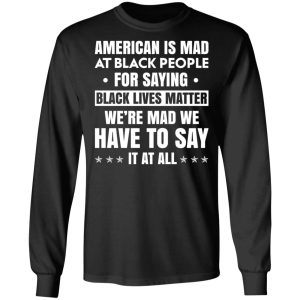 American Is Mad At Black People For Saying Black Lives Matter T Shirts Hoodies Sweater 5