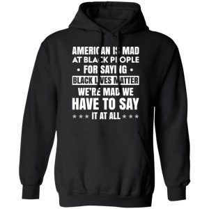 American Is Mad At Black People For Saying Black Lives Matter T Shirts Hoodies Sweater 6