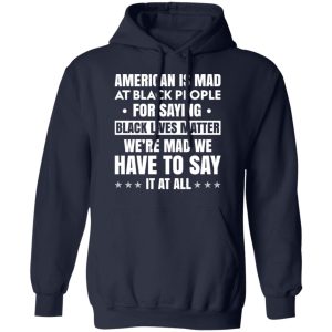 American Is Mad At Black People For Saying Black Lives Matter T Shirts Hoodies Sweater 7