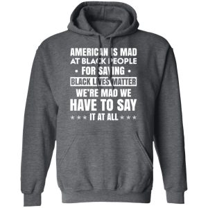 American Is Mad At Black People For Saying Black Lives Matter T Shirts Hoodies Sweater 8