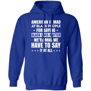 American Is Mad At Black People For Saying Black Lives Matter T Shirts Hoodies Sweater 9