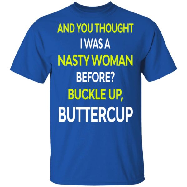 And You Thought I Was A Nasty Woman Buckle Up Buttercup T-Shirts, Hoodies, Sweater