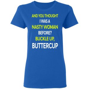 And You Thought I Was A Nasty Woman Buckle Up Buttercup T Shirts Hoodies Sweater 13