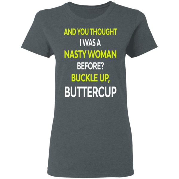 And You Thought I Was A Nasty Woman Buckle Up Buttercup T-Shirts, Hoodies, Sweater