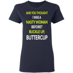 And You Thought I Was A Nasty Woman Buckle Up Buttercup T Shirts Hoodies Sweater 4