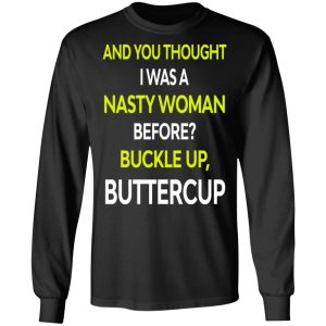 And You Thought I Was A Nasty Woman Buckle Up Buttercup T Shirts Hoodies Sweater 5