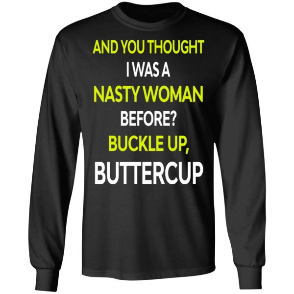 And You Thought I Was A Nasty Woman Buckle Up Buttercup T-Shirts, Hoodies, Sweater