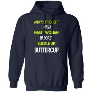 And You Thought I Was A Nasty Woman Buckle Up Buttercup T Shirts Hoodies Sweater 7