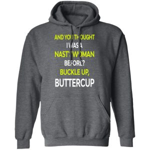 And You Thought I Was A Nasty Woman Buckle Up Buttercup T Shirts Hoodies Sweater 8