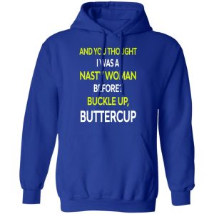 And You Thought I Was A Nasty Woman Buckle Up Buttercup T Shirts Hoodies Sweater 9