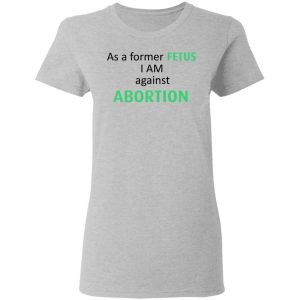 Anti Abortion As A Former Fetus I Am Against Abortion T Shirts Hoodies Sweatshirt 12