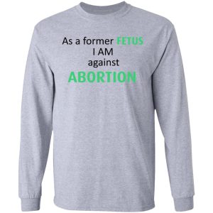 Anti Abortion As A Former Fetus I Am Against Abortion T Shirts Hoodies Sweatshirt 2