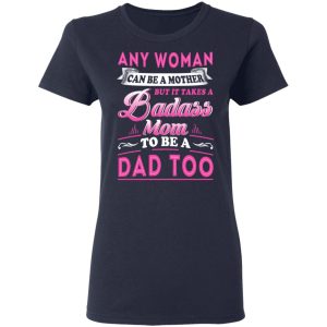 Any Woman Can Be A Mother But It Takes A Badass Mom To Be A Dad Too T Shirts 3