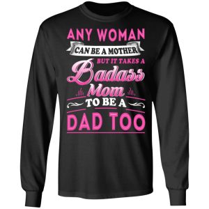 Any Woman Can Be A Mother But It Takes A Badass Mom To Be A Dad Too T Shirts 5