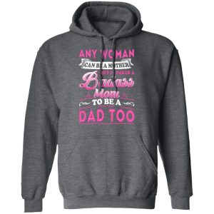 Any Woman Can Be A Mother But It Takes A Badass Mom To Be A Dad Too T Shirts 7