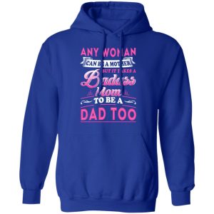 Any Woman Can Be A Mother But It Takes A Badass Mom To Be A Dad Too T Shirts 9