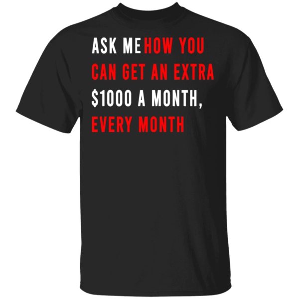 Ask Me How You Can Get An Extra $1000 A Month Every Month T-Shirts, Hoodies, Sweatshirt