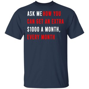 Ask Me How You Can Get An Extra 1000 A Month Every Month T Shirts Hoodies Sweatshirt 11