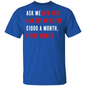 Ask Me How You Can Get An Extra 1000 A Month Every Month T Shirts Hoodies Sweatshirt 12