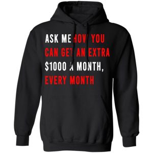 Ask Me How You Can Get An Extra 1000 A Month Every Month T Shirts Hoodies Sweatshirt 6