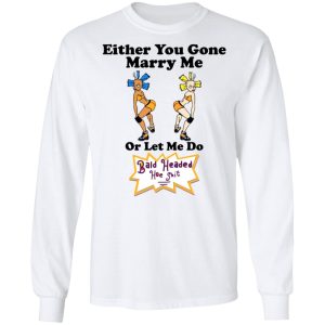 Bald Head Hoe Shit Either You Gone Marry Me Or Let Me Do T Shirts Hoodies Sweatshirt 3