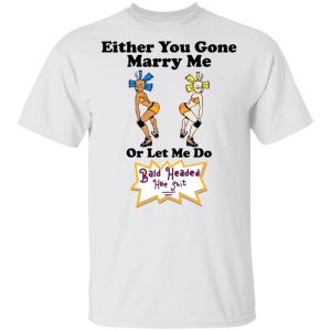 Bald Head Hoe Shit Either You Gone Marry Me Or Let Me Do T Shirts Hoodies Sweatshirt 8