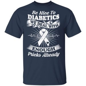 Be Nice To Diabetics We Deal With Enough Pricks Already T Shirts 11