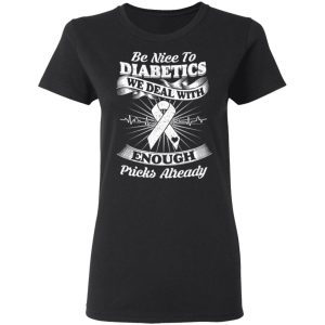 Be Nice To Diabetics We Deal With Enough Pricks Already T Shirts 13