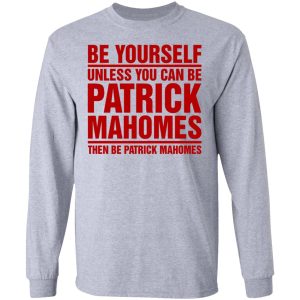 Be Yourself Unless You Can Be Patrick Mahomes Then Be Patrick Mahomes Shirt 2