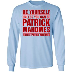 Be Yourself Unless You Can Be Patrick Mahomes Then Be Patrick Mahomes Shirt 4