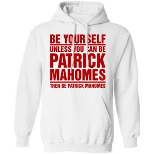 Be Yourself Unless You Can Be Patrick Mahomes Then Be Patrick Mahomes Shirt 6