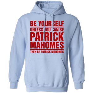 Be Yourself Unless You Can Be Patrick Mahomes Then Be Patrick Mahomes Shirt 7