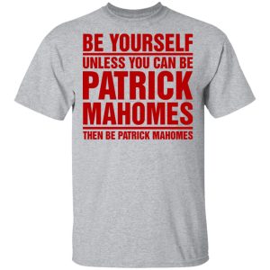 Be Yourself Unless You Can Be Patrick Mahomes Then Be Patrick Mahomes Shirt 9