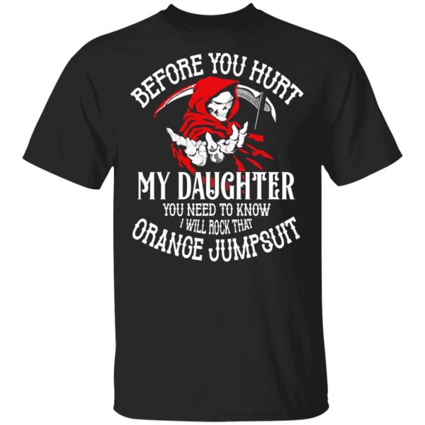 Before You Hurt My Daughter You Need To Know I Will Rock That Orange Jumpsuit T-Shirts, Hoodies, Sweatshirt