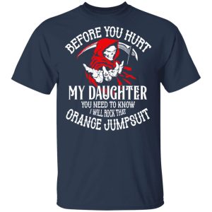 Before You Hurt My Daughter You Need To Know I Will Rock That Orange Jumpsuit T Shirts Hoodies Sweatshirt 11