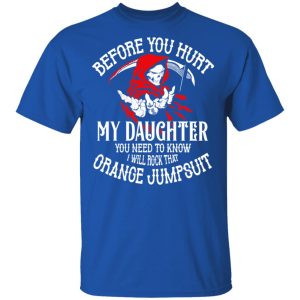 Before You Hurt My Daughter You Need To Know I Will Rock That Orange Jumpsuit T Shirts Hoodies Sweatshirt 12