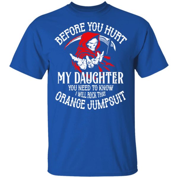 Before You Hurt My Daughter You Need To Know I Will Rock That Orange Jumpsuit T-Shirts, Hoodies, Sweatshirt