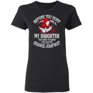 Before You Hurt My Daughter You Need To Know I Will Rock That Orange Jumpsuit T Shirts Hoodies Sweatshirt 13