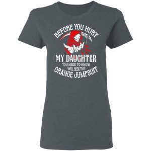 Before You Hurt My Daughter You Need To Know I Will Rock That Orange Jumpsuit T Shirts Hoodies Sweatshirt 2