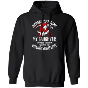 Before You Hurt My Daughter You Need To Know I Will Rock That Orange Jumpsuit T Shirts Hoodies Sweatshirt 6