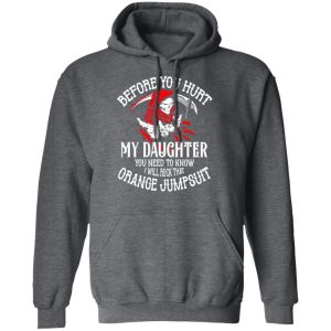 Before You Hurt My Daughter You Need To Know I Will Rock That Orange Jumpsuit T Shirts Hoodies Sweatshirt 8