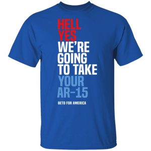 Beto Hell Yes We're Going To Take Your Ar 15 Shirt 12