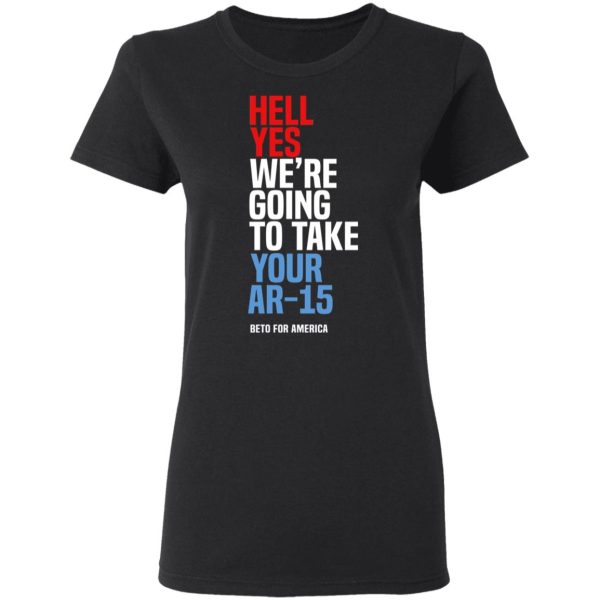 Beto Hell Yes We’re Going To Take Your Ar 15 Shirt