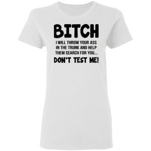 Bitch I Will Throw Your Ass Dont Test Me Shirt 11