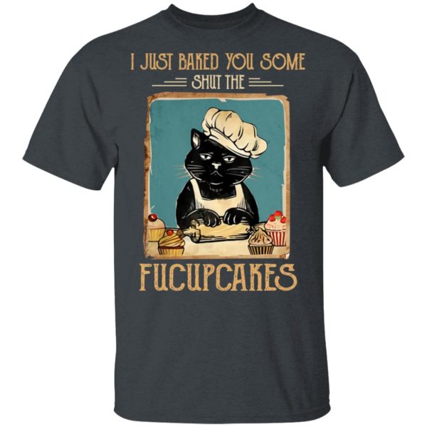 Black Cat I Just Baked You Some Shut The Fucupcakes T-Shirts, Hoodies, Sweater